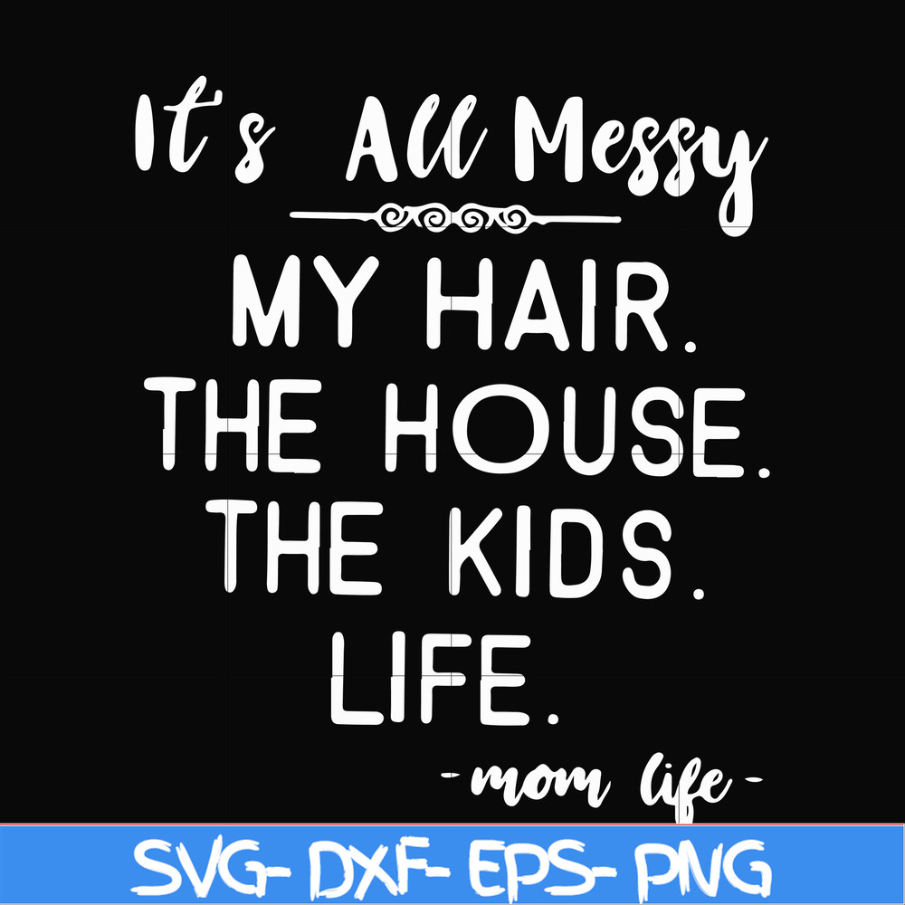 FN000420-It's all messy my hair the house the kids life svg, png, dxf, eps file FN000420.jpg