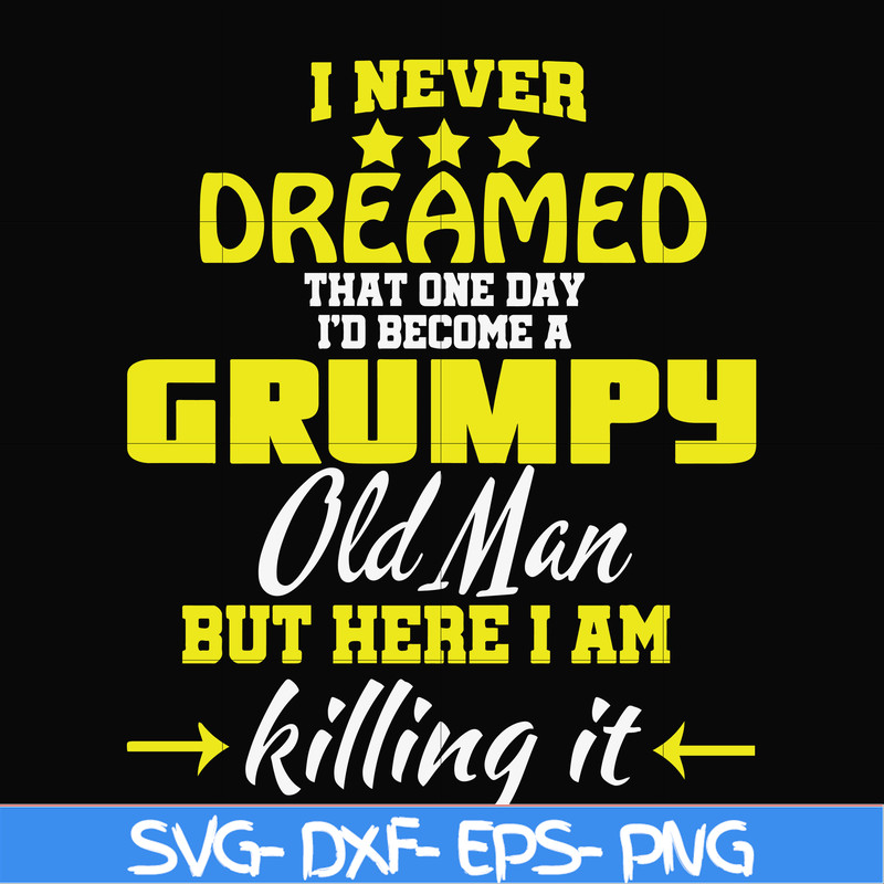 FN000446-I never dreamed that one day I'd become a grumpy old man but here I am killing it and complaining all day long svg, png, dxf, eps file FN000446.jpg
