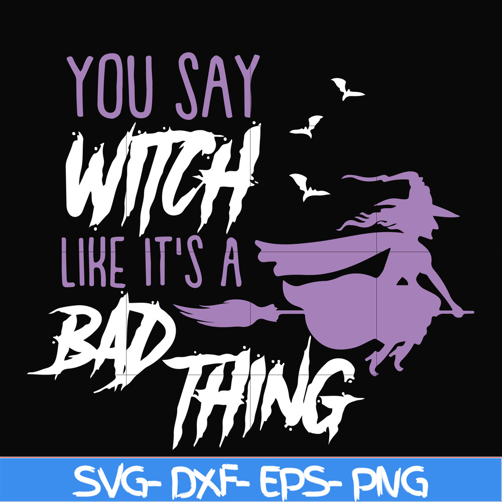 HLW21072018-You say witch like its a bad thing svg, halloween svg, png, dxf, eps digital file HLW2107218.jpg