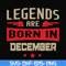 BD0136-Legends are born December svg, birthday svg, png, dxf, eps digital file BD0136.jpg