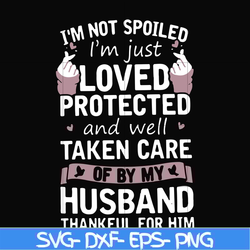 FN000134-I'm not spoiled I'm just loved protected and well taken care of by my husband thankful for him svg, png, dxf, eps file FN000134.jpg