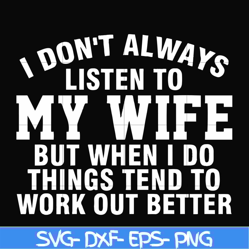 FN000198-I don't always listen to my wife but when I do things tend to work out better svg, png, dxf, eps file FN000198.jpg