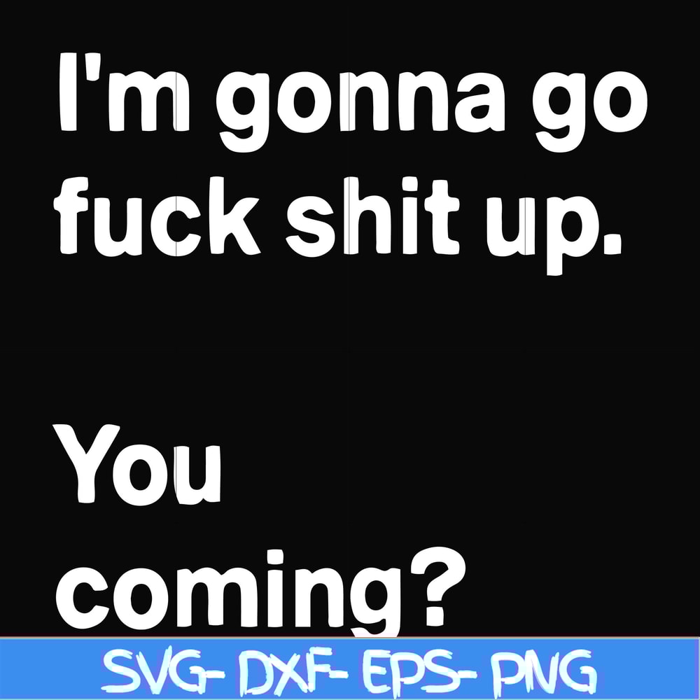 FN000238-I'm going go fuck shit up you coming svg, png, dxf, eps file FN000238.jpg