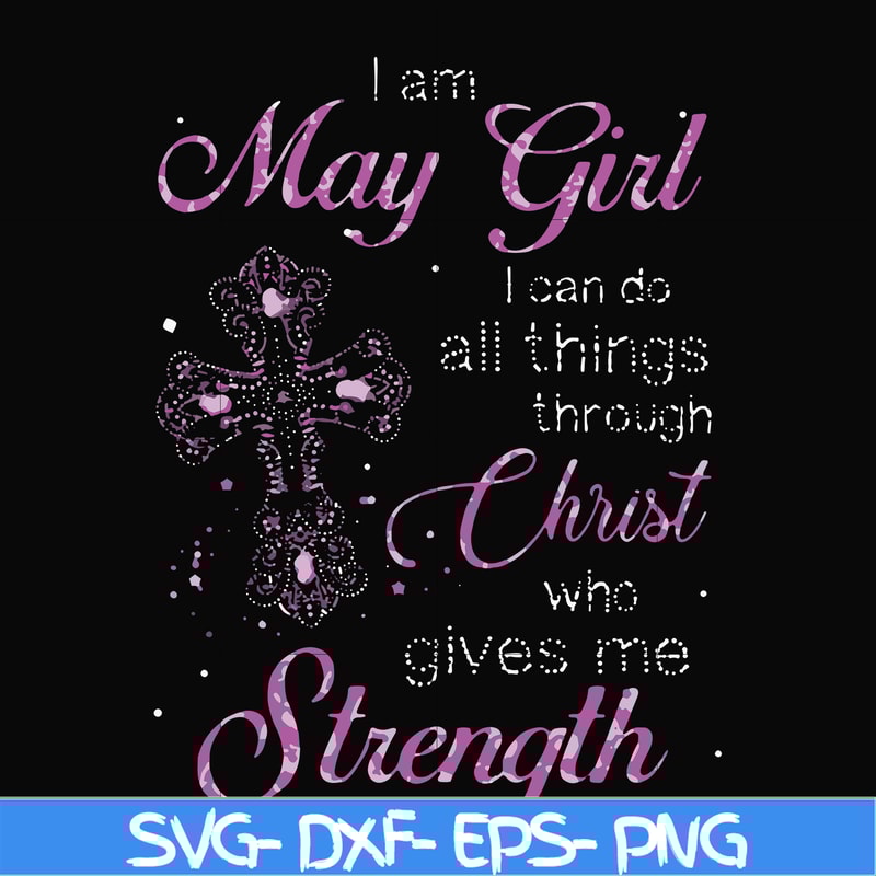 FN000380-I am a May girl I can do all things through Christ who gives me strength svg, png, dxf, eps file FN000380.jpg