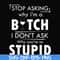 FN000464-Stop asking why I'm a bitch I don't ask why you're so stupid svg, png, dxf, eps file FN000464.jpg