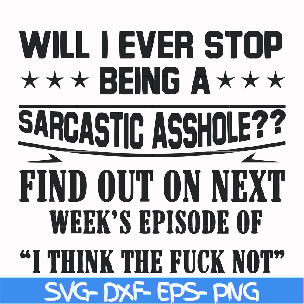 FN000466-Will I ever stop being a sarcastic asshole find out on next week's episode of I think the fuck not svg, png, dxf, eps file FN000466.jpg
