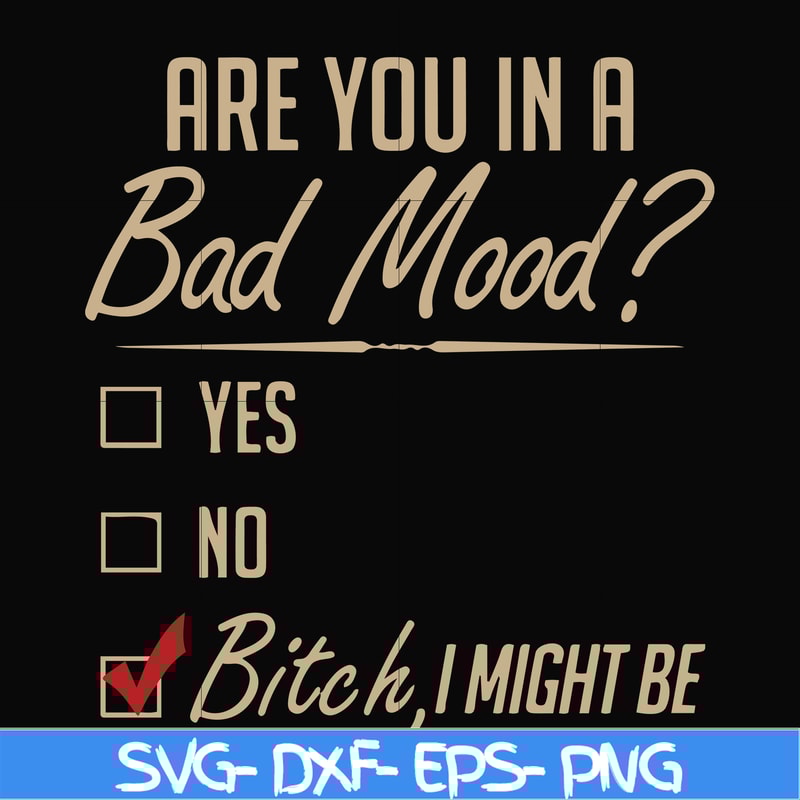 FN000468-Are you in a bad mood yes no Bitch I might be svg, png, dxf, eps file FN000468.jpg