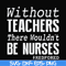 FN000530-Without teachers we wouldn't be nurses #redfored svg, png, dxf, eps file FN000530.jpg