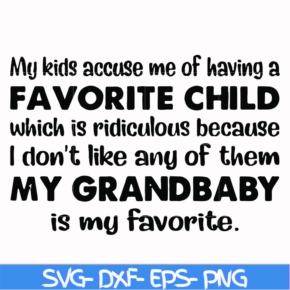 FN000542-My kids accuse me of having a favorite child which is ridiculous because I don't like any of them my grandbaby is my favorite svg, png, dxf, eps file F