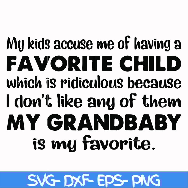 FN000542-My kids accuse me of having a favorite child which is ridiculous because I don't like any of them my grandbaby is my favorite svg, png, dxf, eps file F
