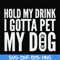 FN000690-Hold my drink I gotta pet my dog svg, png, dxf, eps file FN000690.jpg