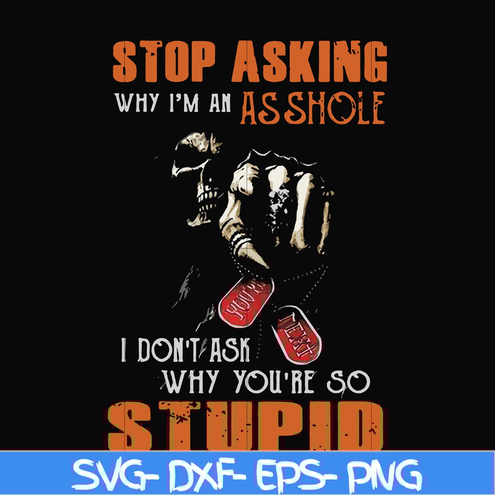 FN000701-Stop asking why I'm an asshole I don't ask why you're so stupid svg, png, dxf, eps file FN000701.jpg