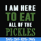FN00074-I am here to eat all of the pickles svg, png, dxf, eps file FN00074.jpg
