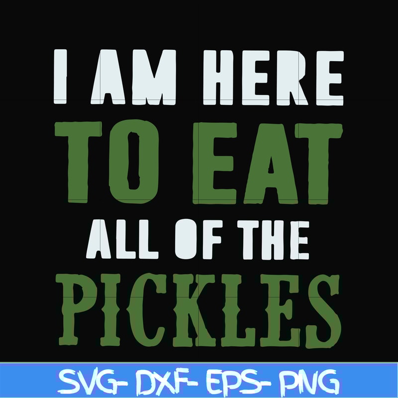 FN00074-I am here to eat all of the pickles svg, png, dxf, eps file FN00074.jpg