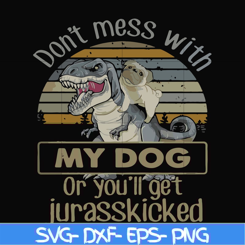 FN000741-Don't mess with my dog or you'll get jurasskicked svg, png, dxf, eps file FN000741.jpg