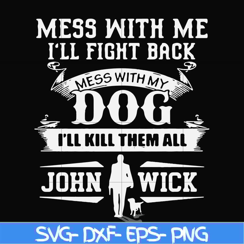 FN000747-Mess with me I'll fight back mess with my dog I'll kill them all John Wick svg, png, dxf, eps file FN000747.jpg
