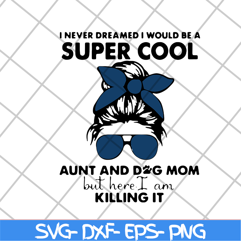 MTD1702115-I Never Dreamed I Would Be A Super Cool Aunt And Dog Mom But Here I Am Killing It 2021, Mother's day svg, eps, png, dxf digital file MTD1702115.jpg