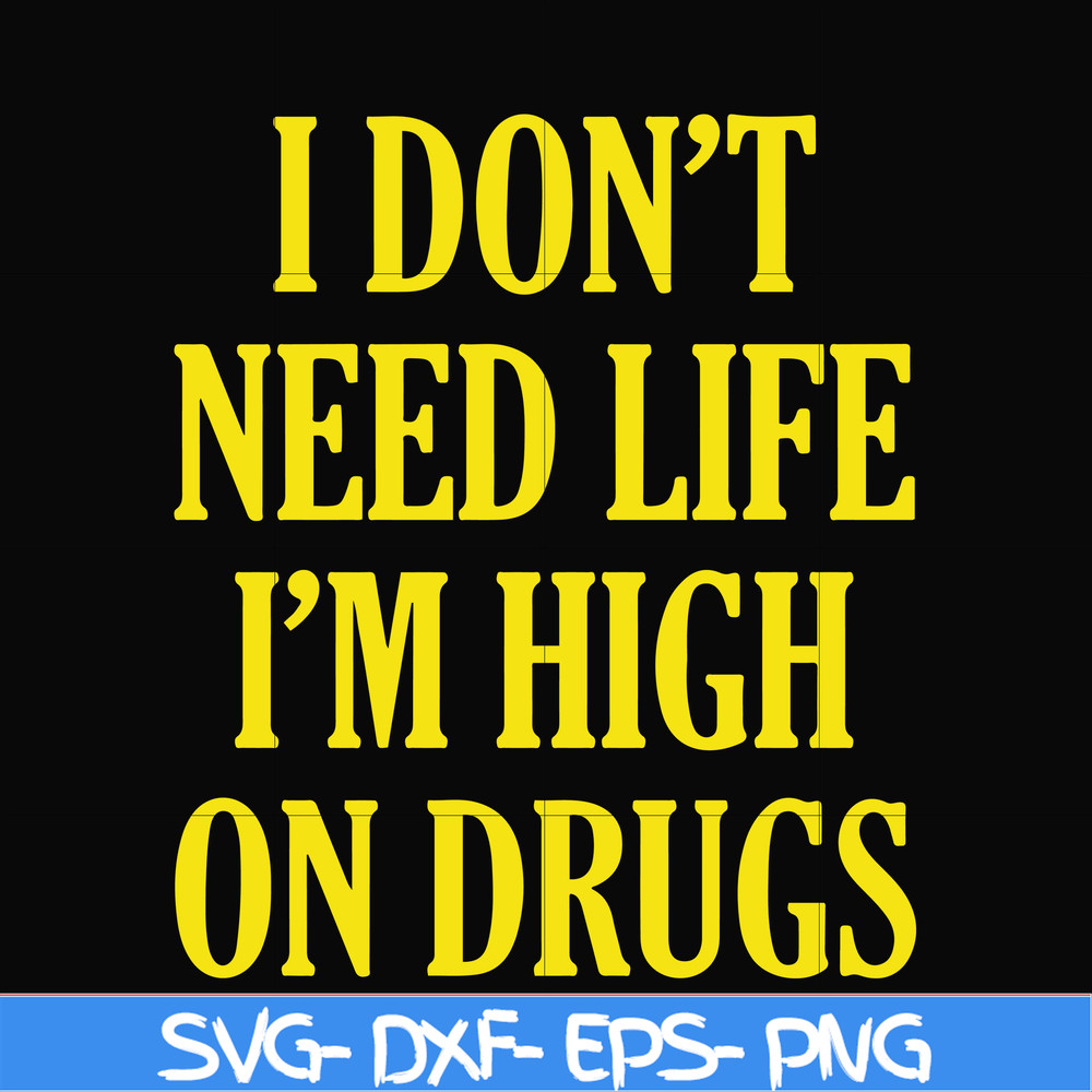 OTH0026-I don't need life i'm high on drugs svg, png, dxf, eps digital file OTH0026.jpg