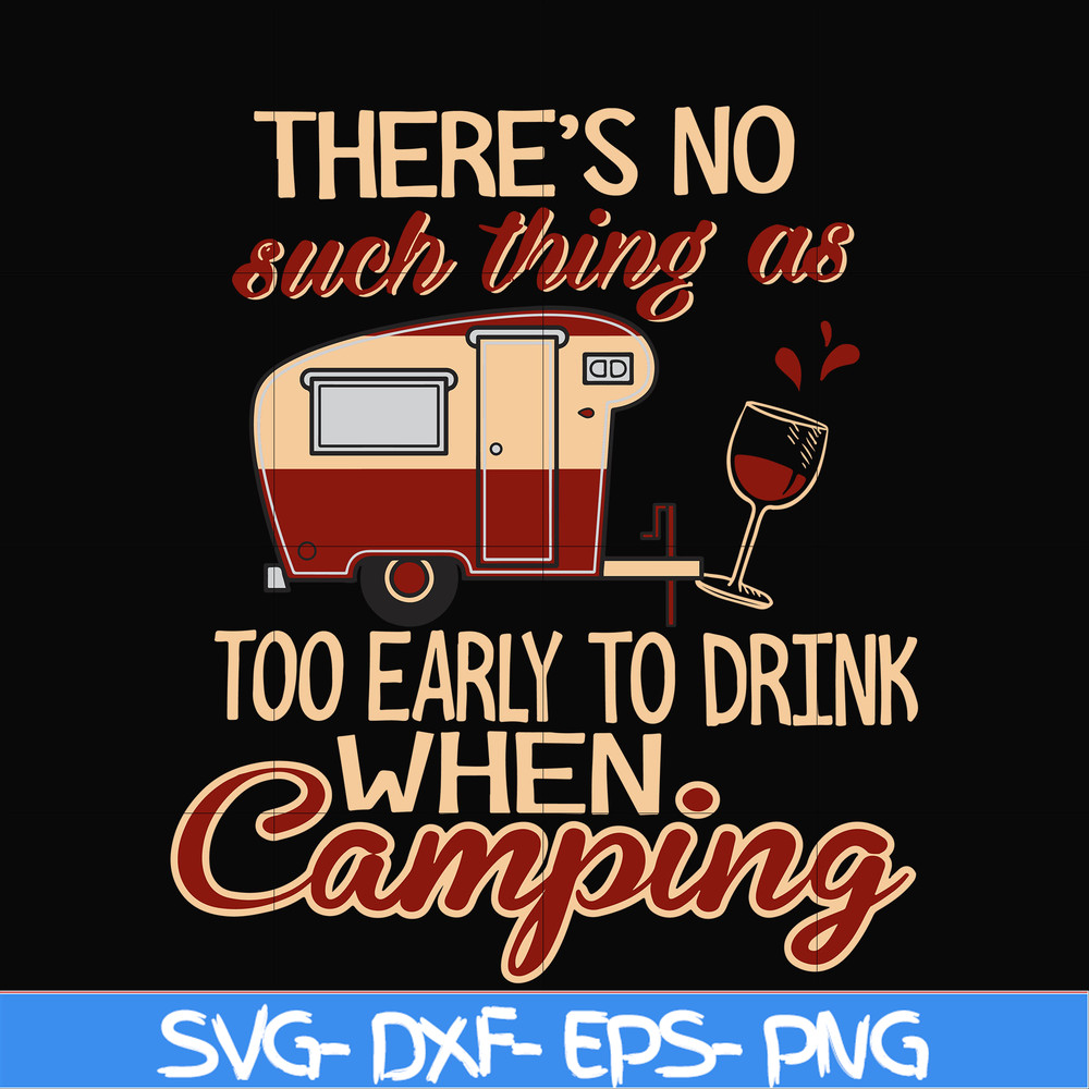 CMP008-there no such thing as too early to drink when camping svg, png, dxf, eps digital file CMP008.jpg