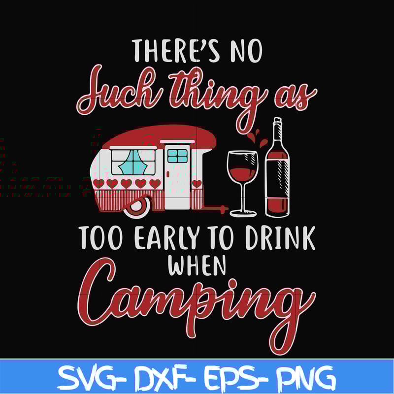 CMP011-there no such thing as too early to drink when camping svg, png, dxf, eps digital file CMP011.jpg