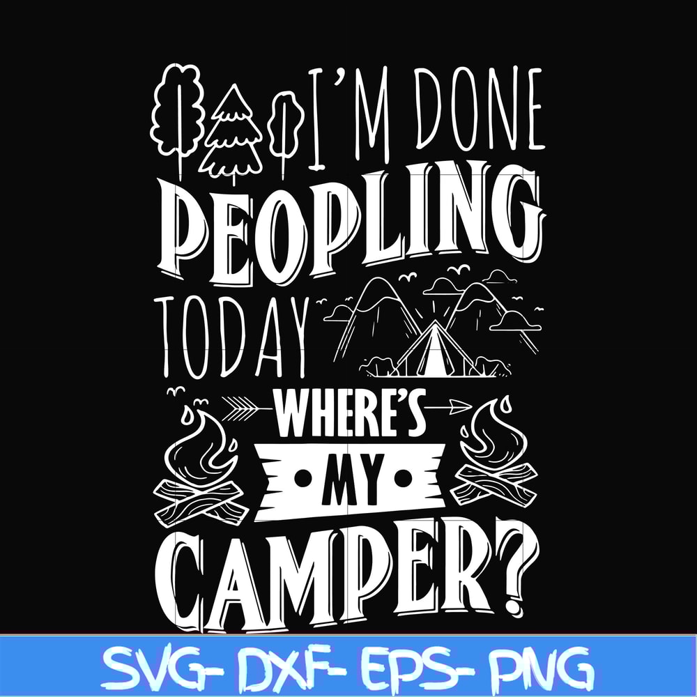 CMP032-I'm done peopling to day where's my camper svg, png, dxf, eps digital file CMP032.jpg