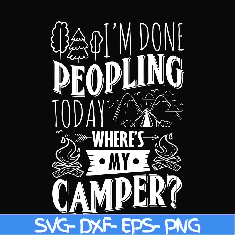 CMP032-I'm done peopling to day where's my camper svg, png, dxf, eps digital file CMP032.jpg