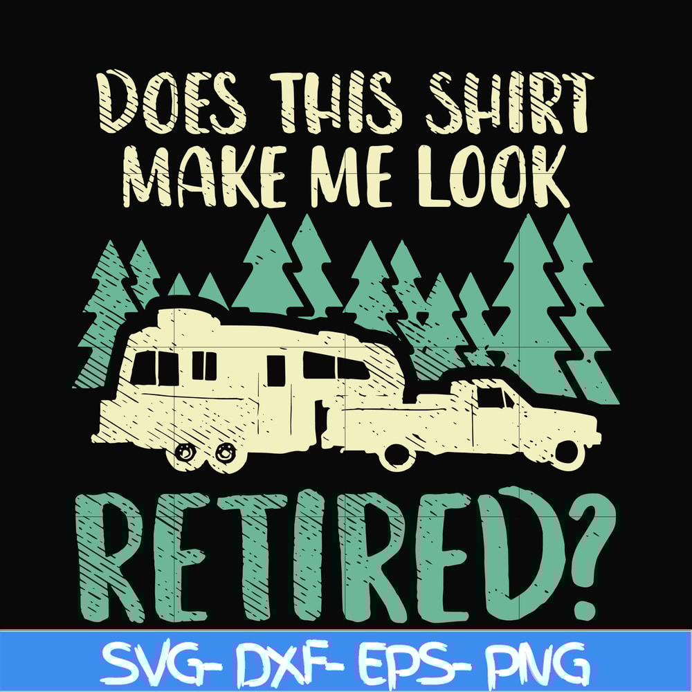 CMP092-Does this shirt make me look retired camping svg, png, dxf, eps digital file CMP092.jpg