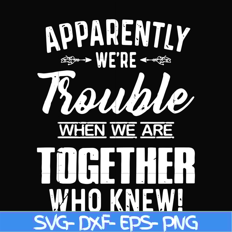 FN000110-Apparently we're trouble when we are together who knew svg, png, dxf, eps file FN000110.jpg