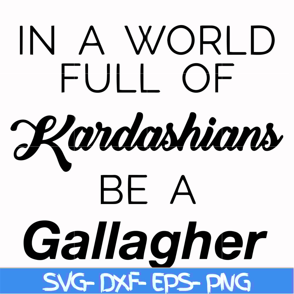 FN000137-In a world full of Kardashians be a Gallagher svg, png, dxf, eps file FN000137.jpg