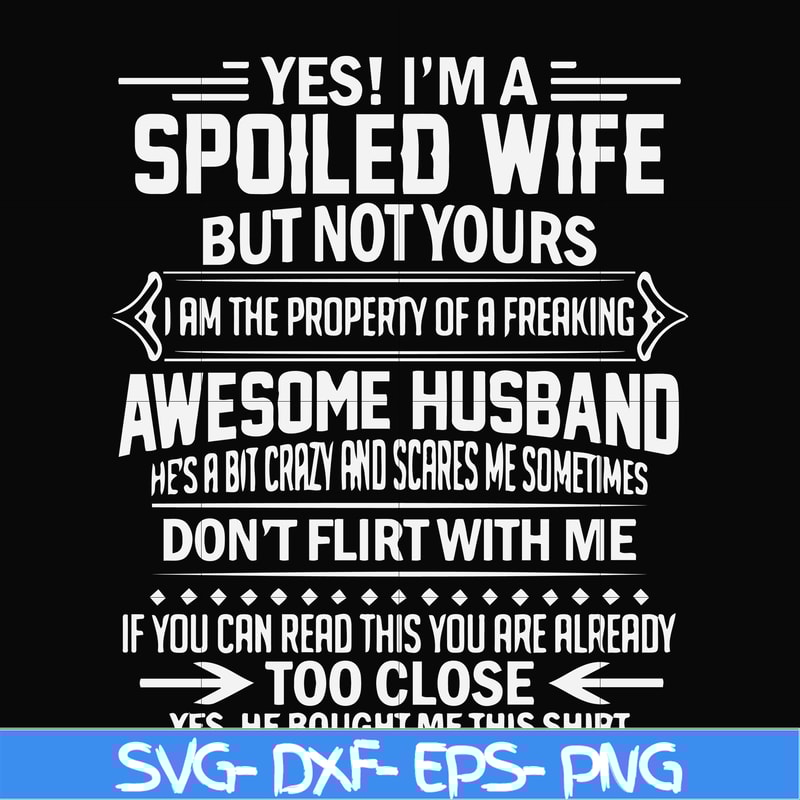 FN000219-Yes! I'm a spoiled wife but not yours I am the property of a freaking awesome husband don't flirt with me svg, png, dxf, eps file FN000219.jpg