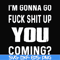 FN000237-I'm going go fuck shit up you coming svg, png, dxf, eps file FN000237.jpg