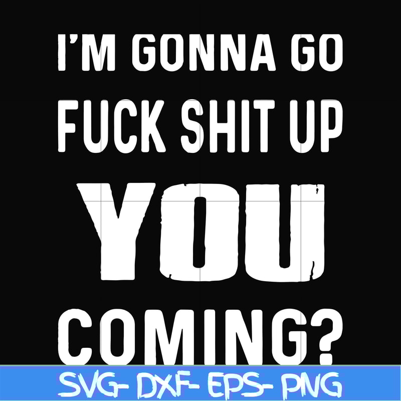 FN000237-I'm going go fuck shit up you coming svg, png, dxf, eps file FN000237.jpg