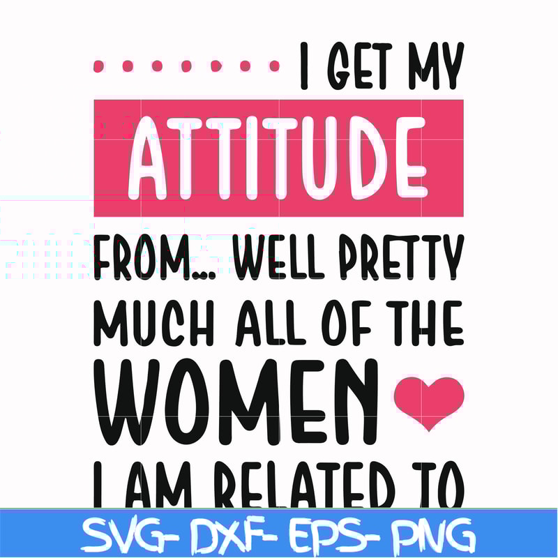 FN000278-I get my attitude from well pretty much all of the women I am related to svg, png, dxf, eps file FN000278.jpg