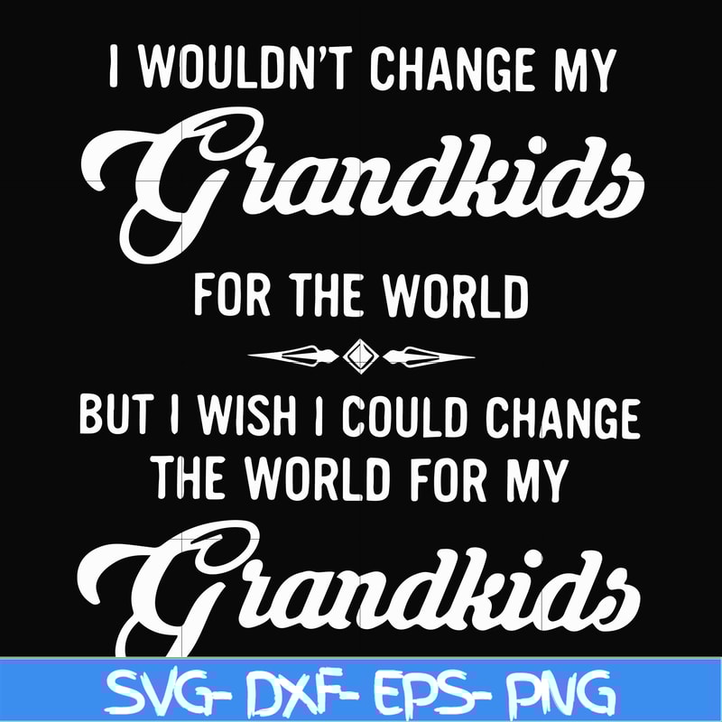 FN000332-I wouldn't change my grandkids for the world but I wish I could change the world for my grandkids svg, png, dxf, eps file FN000332.jpg