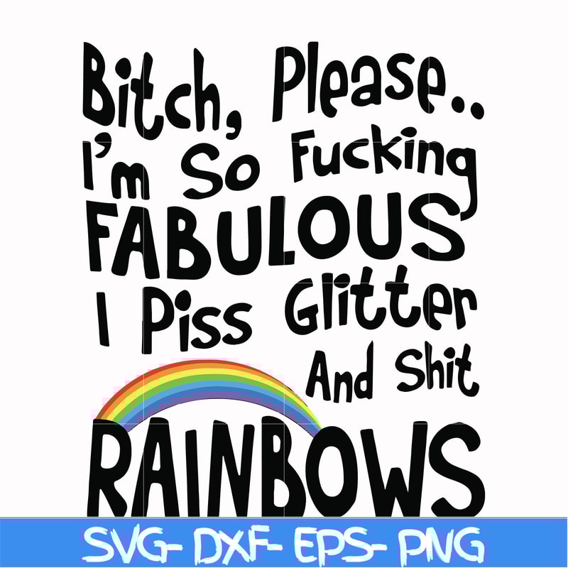 FN000431-Bitch please I'm so fucking fabulous I piss glitter and shit rainbows svg, png, dxf, eps file FN000431.jpg