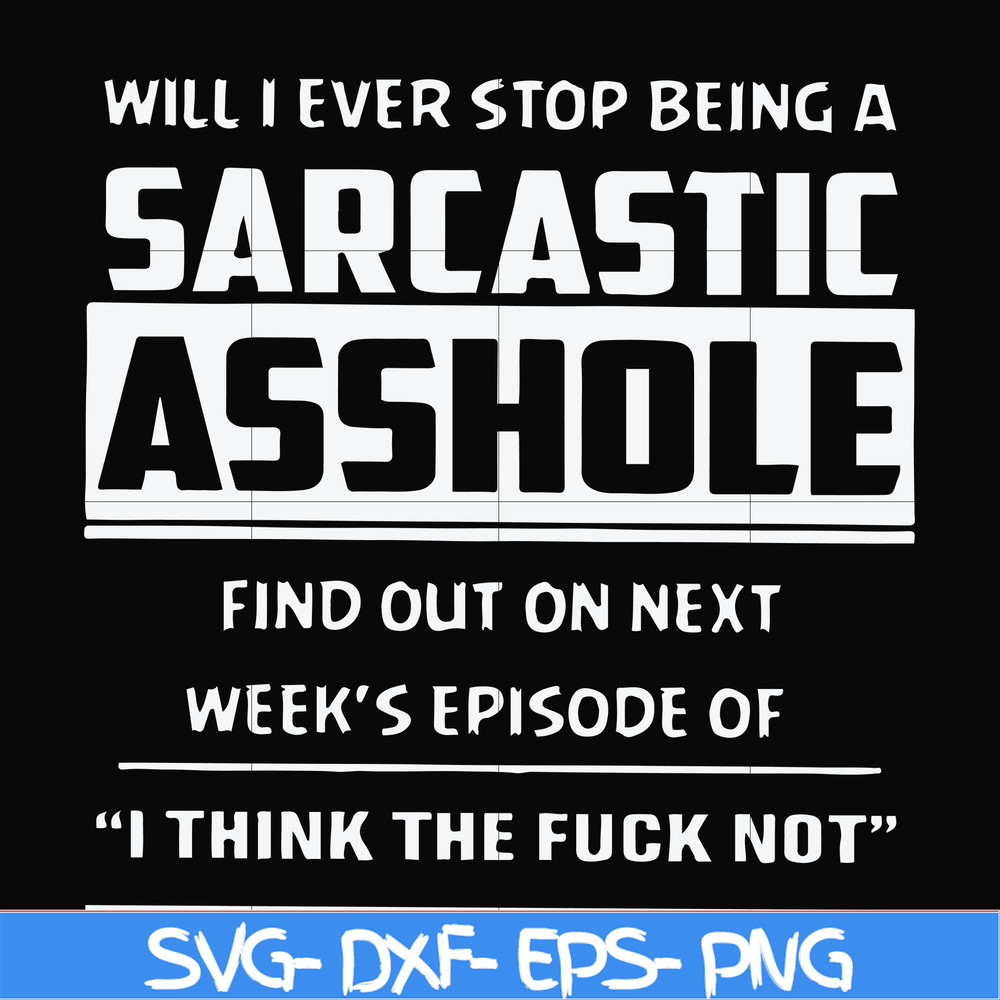 FN000465-Will I ever stop being a sarcastic asshole find out on next week's episode of I think the fuck not svg, png, dxf, eps file FN000465.jpg
