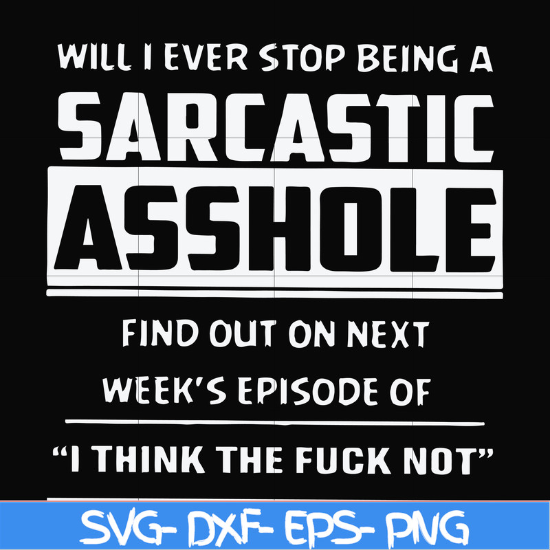 FN000465-Will I ever stop being a sarcastic asshole find out on next week's episode of I think the fuck not svg, png, dxf, eps file FN000465.jpg