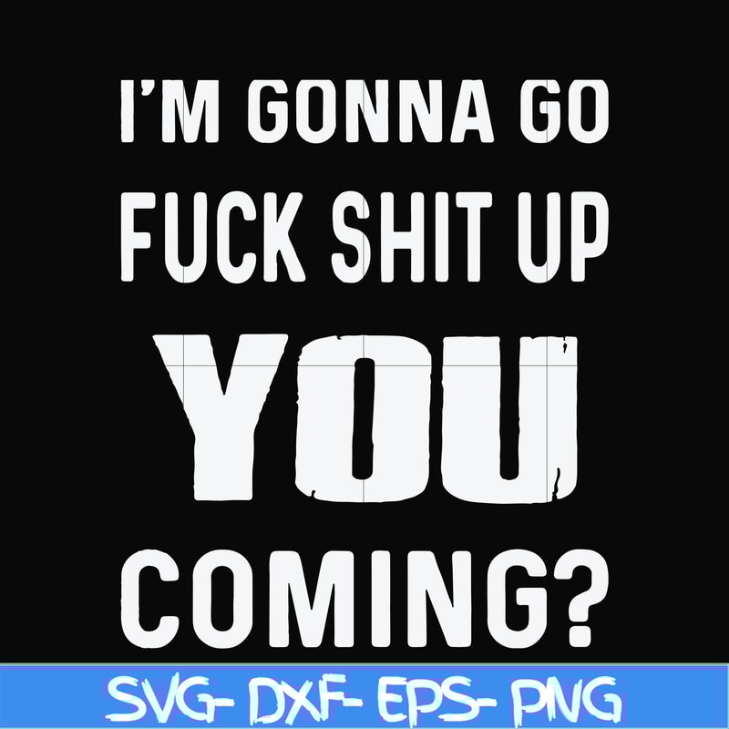 FN000469-I'm gonna go fuck shit up you coming svg, png, dxf, eps file FN000469.jpg
