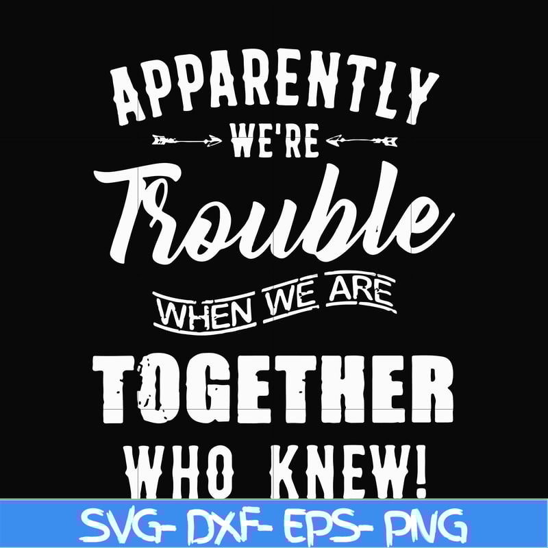 FN00054-Apparently we're trouble when we are together who knew svg, png, dxf, eps file FN00054.jpg