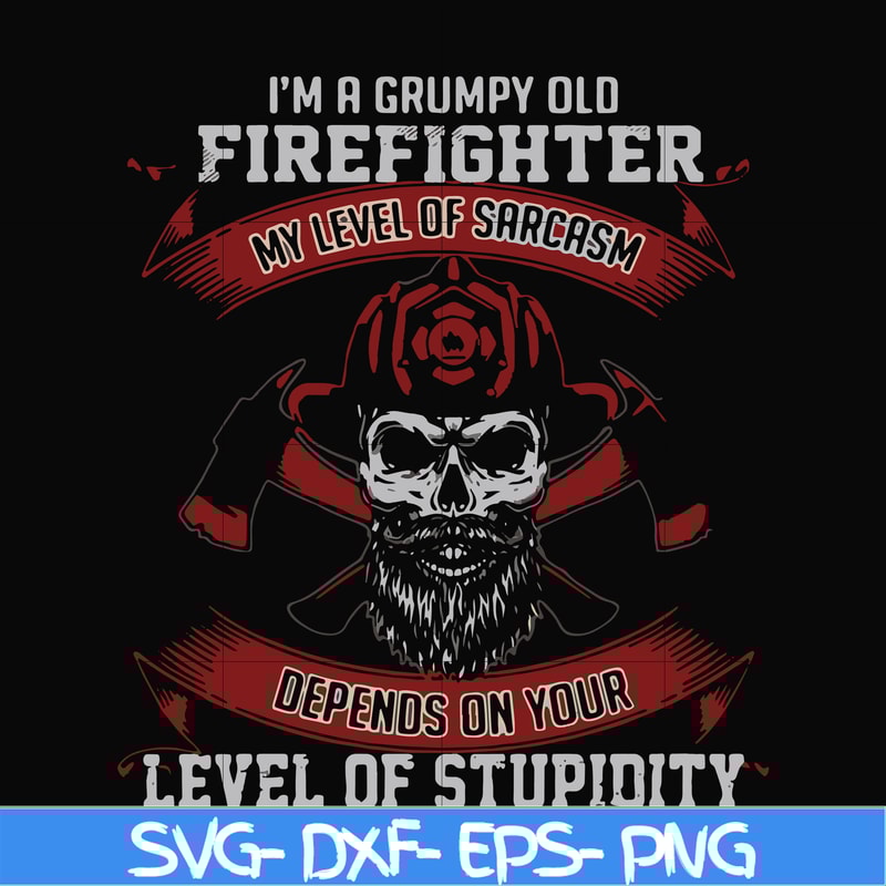 FN000689-I'm a grumpy old firefighter my level of sarcasm depends on your level of stupidity svg, png, dxf, eps file FN000689.jpg