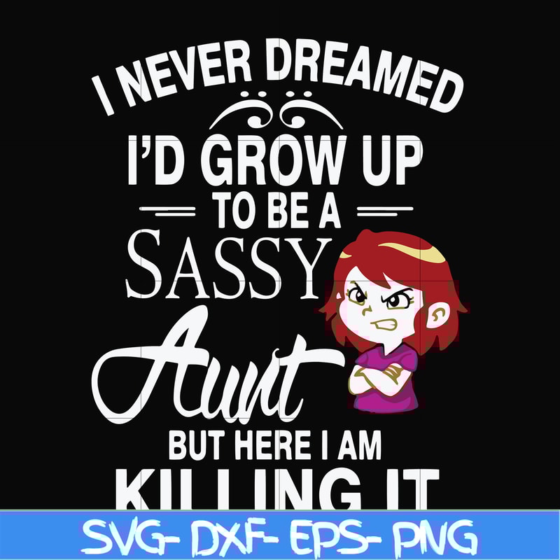 FN000695-I never dreamed I'd grow up to be a sassy aunt but here I am killing it svg, png, dxf, eps file FN000695.jpg
