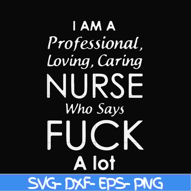 FN000730-I am a professional loving caring nurse who says fuck svg, png, dxf, eps file FN000730.jpg