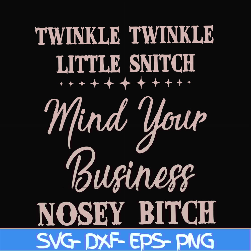 FN00075-Twinkle twinkle little snitch mind your business nosey bitch svg, png, dxf, eps file FN00075.jpg
