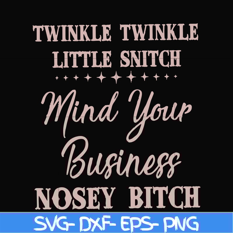 FN00075-Twinkle twinkle little snitch mind your business nosey bitch svg, png, dxf, eps file FN00075.jpg