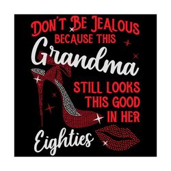 do not be jealous because this grandma still looks this good in her svg, birthday svg, grandma svg, eighties svg, eighti