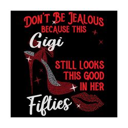 do not be jealous because this gigi still looks this good in her svg, birthday svg, gigi svg, fifties svg, fifties birth