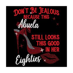 do not be jealous because this abuela still looks this good in her svg, birthday svg, abuela svg, eighties svg, eighties