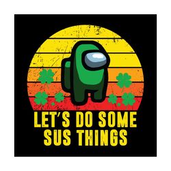 lets do some sus things among us svg, patrick svg, sus among us, among us gift svg, clover leaves svg, irish svg, irelan