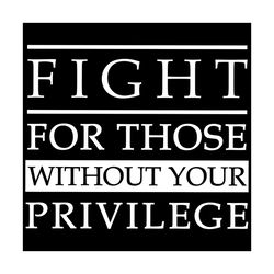 fight for those without your privilege svg, trending svg, fight for those without your privilege svg, quote svg, funny q