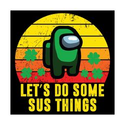 Let Is Do Some Sus Things Svg, Trending Svg, St Patrick Day Svg, St Patrick Svg, St Patrick Day 2021, Irish Svg, Clover